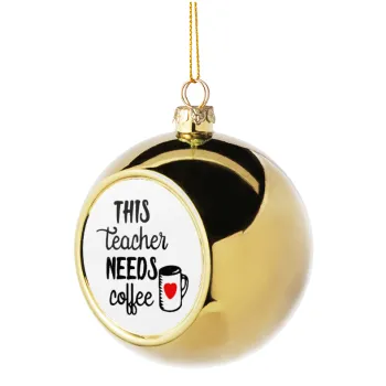 Τhis teacher needs coffee, Golden Christmas tree ball ornament 8cm