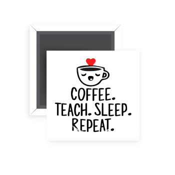 Coffee Teach Sleep Repeat, Μαγνητάκι ψυγείου τετράγωνο διάστασης 5x5cm