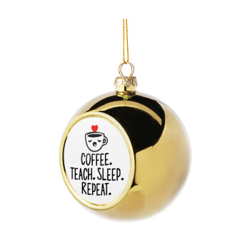 Coffee Teach Sleep Repeat, Χριστουγεννιάτικη μπάλα δένδρου Χρυσή 8cm