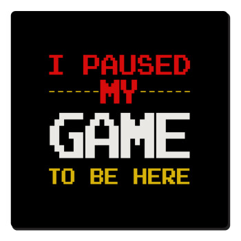 I paused my game to be here, Τετράγωνο μαγνητάκι ξύλινο 6x6cm