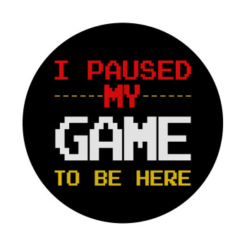 I paused my game to be here, Mousepad Round 20cm