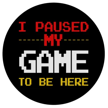 I paused my game to be here, Mousepad Στρογγυλό 20cm