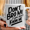   Dont't bro me, if you don't know me.