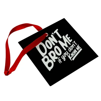 Dont't bro me, if you don't know me., Christmas ornament, glass square ornament 9x9cm