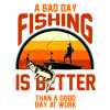 A bad day FISHING is better than a good day at work