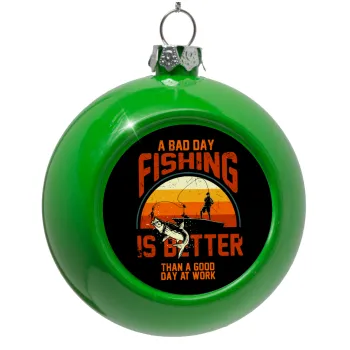 A bad day FISHING is better than a good day at work, Στολίδι Χριστουγεννιάτικη μπάλα δένδρου Πράσινο 8cm