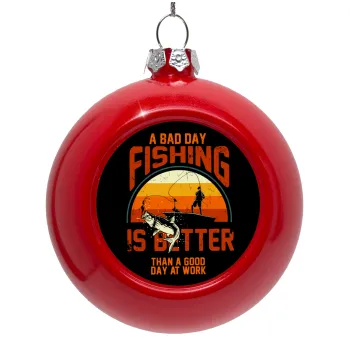 A bad day FISHING is better than a good day at work, Στολίδι Χριστουγεννιάτικη μπάλα δένδρου Κόκκινη 8cm
