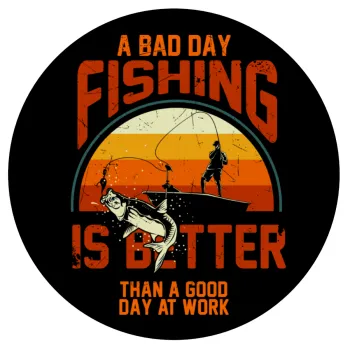 A bad day FISHING is better than a good day at work, Mousepad Round 20cm