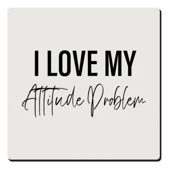 I love my attitude problem, Τετράγωνο μαγνητάκι ξύλινο 6x6cm