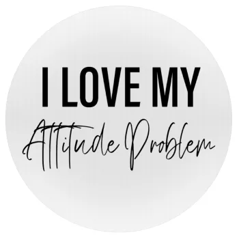 I love my attitude problem, Mousepad Round 20cm